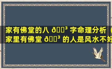 家有佛堂的八 🐳 字命理分析（家里有佛堂 🌳 的人是风水不好吗）